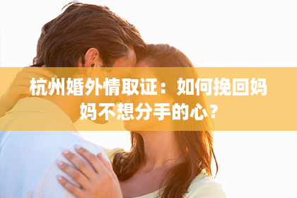 杭州婚外情取证：如何挽回妈妈不想分手的心？