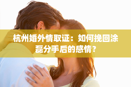 杭州婚外情取证：如何挽回涂磊分手后的感情？