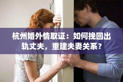 杭州婚外情取证：如何挽回出轨丈夫，重建夫妻关系？