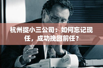 杭州捉小三公司：如何忘记现任，成功挽回前任？