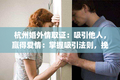 杭州婚外情取证：吸引他人，赢得爱情：掌握吸引法则，挽回爱情