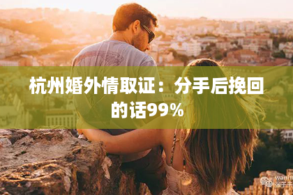 杭州婚外情取证：分手后挽回的话99%