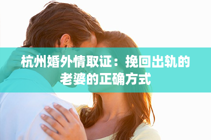 杭州婚外情取证：挽回出轨的老婆的正确方式
